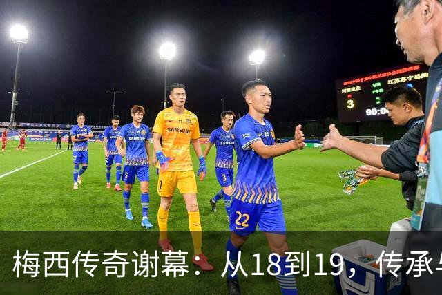 梅西传奇谢幕：从18到19，传承与致敬的瞬间
