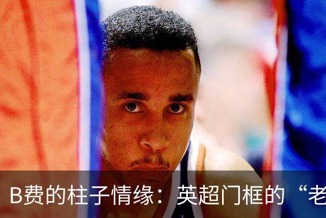 B费的柱子情缘：英超门框的“老朋友
